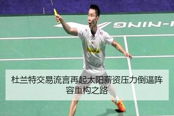杜兰特交易流言再起太阳薪资压力倒逼阵容重构之路